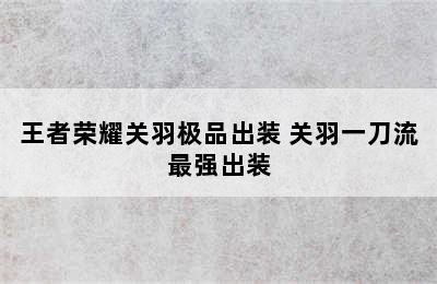 王者荣耀关羽极品出装 关羽一刀流最强出装